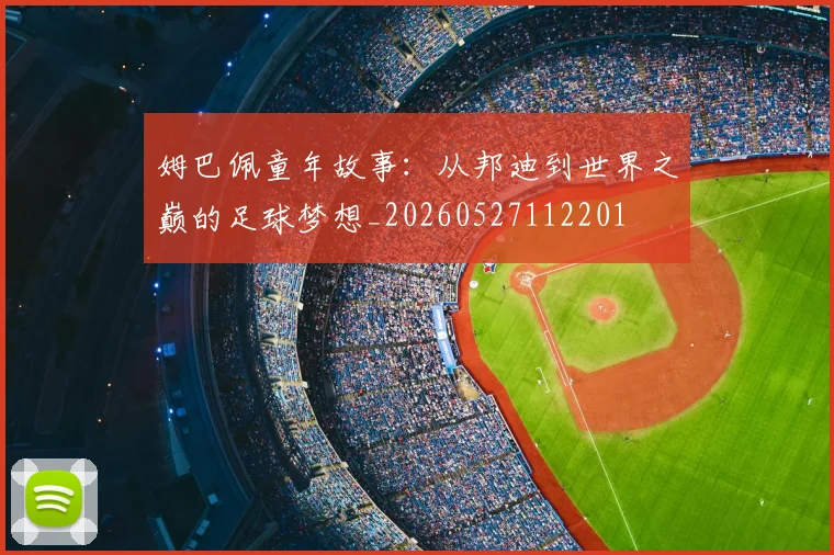 姆巴佩童年故事:从邦迪到世界之巅的足球梦想_20260527112201