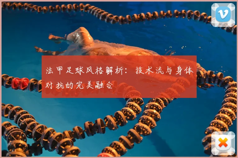 法甲足球风格解析：技术流与身体对抗的完美融合