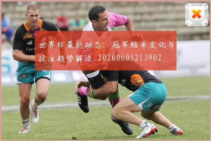世界杯最新动态：冠军赔率变化与投注趋势解读_20260605213902