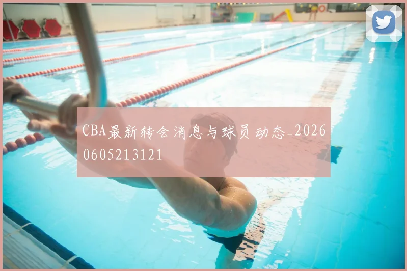 CBA最新转会消息与球员动态_20260605213121