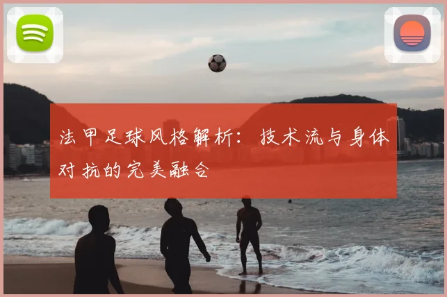 法甲足球风格解析：技术流与身体对抗的完美融合