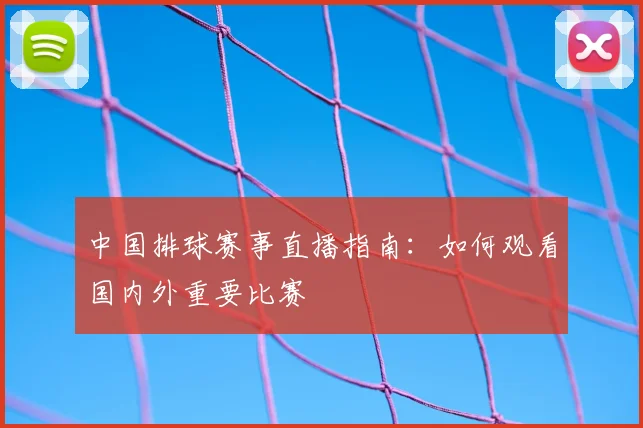 中国排球赛事直播指南：如何观看国内外重要比赛