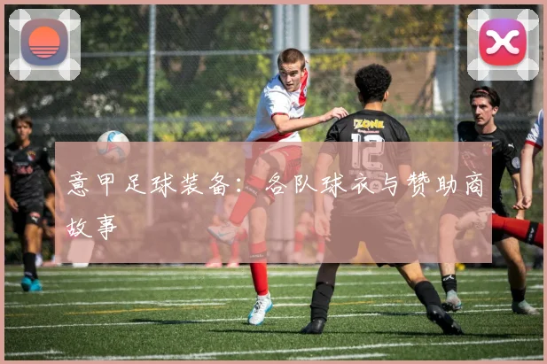 意甲足球装备：各队球衣与赞助商故事