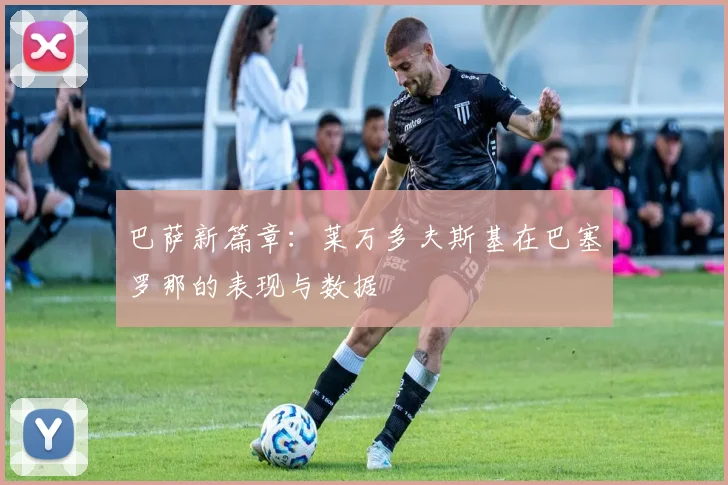 巴萨新篇章：莱万多夫斯基在巴塞罗那的表现与数据