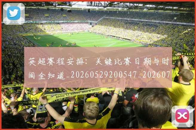 英超赛程安排：关键比赛日期与时间全知道_20260529200547_20260702174723