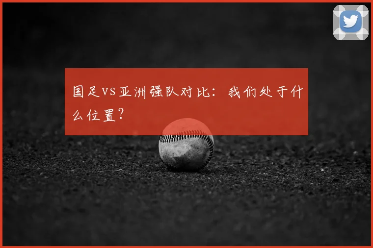 国足vs亚洲强队对比：我们处于什么位置？