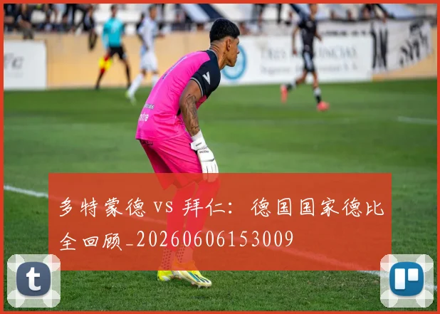 多特蒙德 vs 拜仁：德国国家德比全回顾_20260606153009