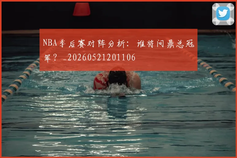 NBA季后赛对阵分析:谁将问鼎总冠军?_20260521201106