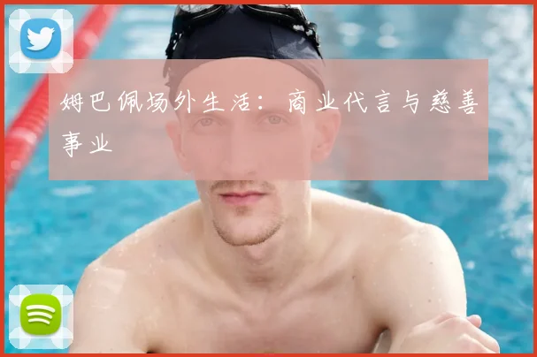 姆巴佩场外生活：商业代言与慈善事业