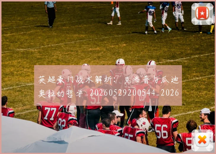 英超豪门战术解析：克洛普与瓜迪奥拉的哲学_20260529200544_20260702174622